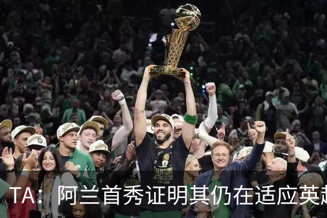TA：阿兰首秀证明其仍在适应英超赛场强度，与球队还处在磨合阶段